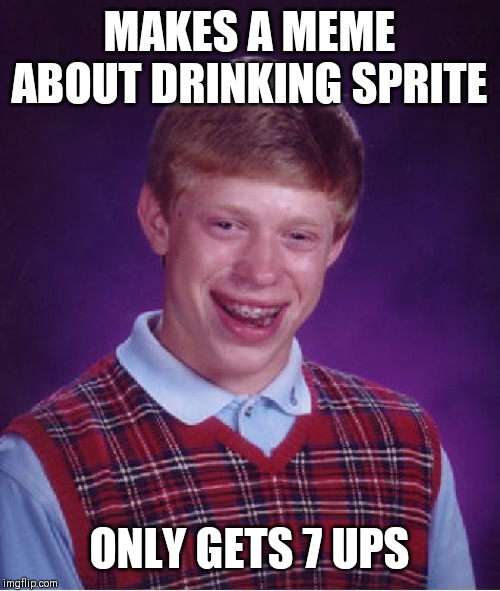 Bad Luck Brian Meme | MAKES A MEME ABOUT DRINKING SPRITE; ONLY GETS 7 UPS | image tagged in memes,bad luck brian | made w/ Imgflip meme maker