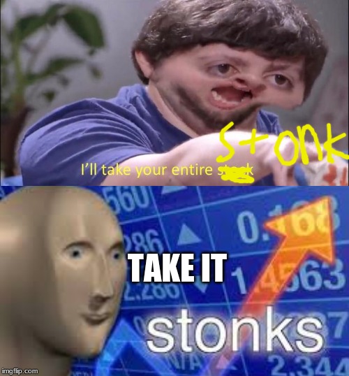 TAKE IT | image tagged in jon tron ill take your entire stock | made w/ Imgflip meme maker
