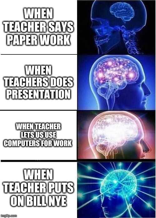 teachers in school be like |  WHEN TEACHER SAYS PAPER WORK; WHEN TEACHERS DOES PRESENTATION; WHEN TEACHER LETS US USE COMPUTERS FOR WORK; WHEN TEACHER PUTS ON BILL NYE | image tagged in memes,expanding brain,teacher meme | made w/ Imgflip meme maker