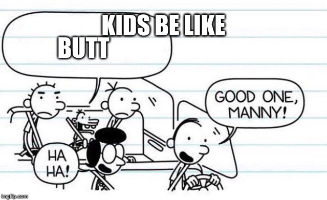 good one manny | KIDS BE LIKE; BUTT | image tagged in good one manny | made w/ Imgflip meme maker