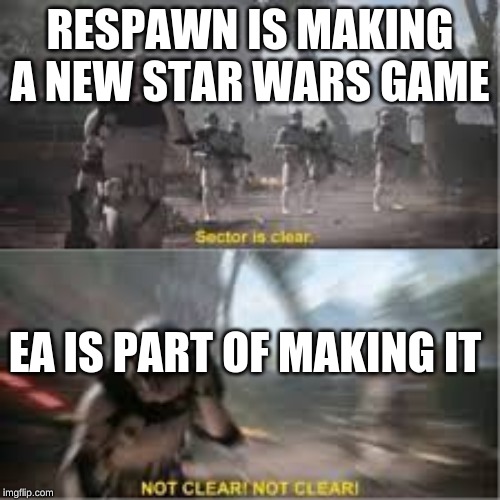 NOT CLEAR NOT CLEAR | RESPAWN IS MAKING A NEW STAR WARS GAME; EA IS PART OF MAKING IT | image tagged in star wars | made w/ Imgflip meme maker