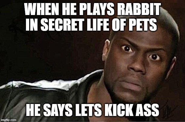 Kevin Hart | WHEN HE PLAYS RABBIT IN SECRET LIFE OF PETS; HE SAYS LETS KICK ASS | image tagged in memes,kevin hart | made w/ Imgflip meme maker