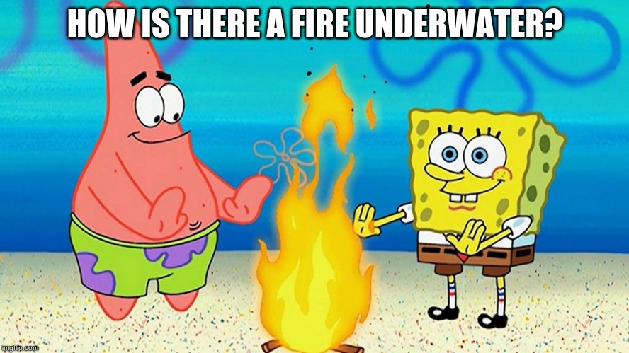 HOW IS THERE A FIRE UNDERWATER? | image tagged in physics | made w/ Imgflip meme maker
