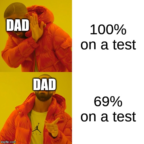 Drake Hotline Bling | DAD; 100% on a test; DAD; 69% on a test | image tagged in memes,drake hotline bling | made w/ Imgflip meme maker