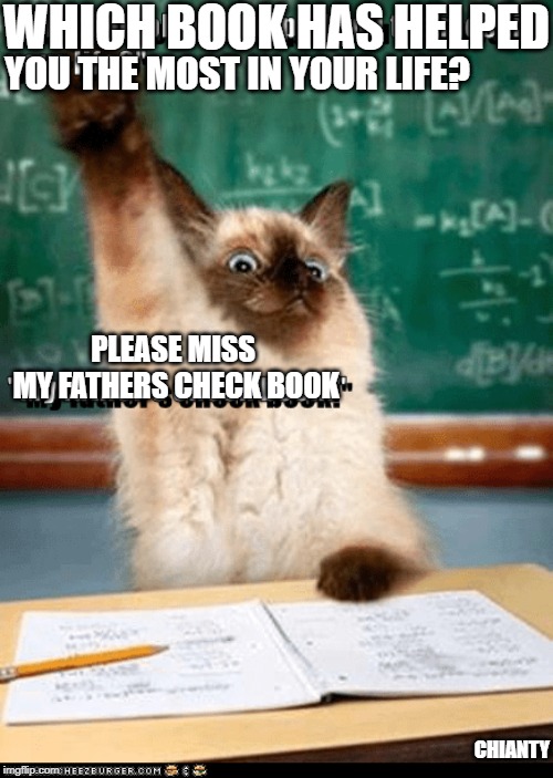 Which Book | WHICH BOOK HAS HELPED; YOU THE MOST IN YOUR LIFE? PLEASE MISS
 MY FATHERS CHECK BOOK; CHIANTY | image tagged in first world problems | made w/ Imgflip meme maker