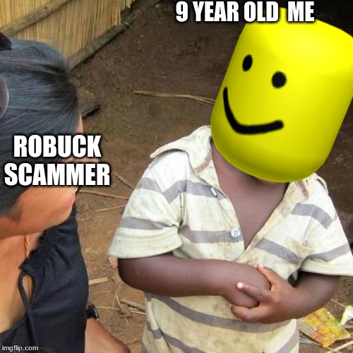 Third World Skeptical Kid Meme | 9 YEAR OLD  ME; ROBUCK SCAMMER | image tagged in memes,third world skeptical kid | made w/ Imgflip meme maker