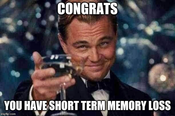 Leonardo Dicaprio Cheers | CONGRATS; YOU HAVE SHORT TERM MEMORY LOSS | image tagged in memes,leonardo dicaprio cheers | made w/ Imgflip meme maker