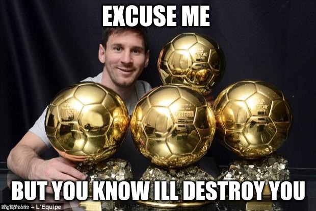 leo messi | EXCUSE ME BUT YOU KNOW ILL DESTROY YOU | image tagged in leo messi | made w/ Imgflip meme maker