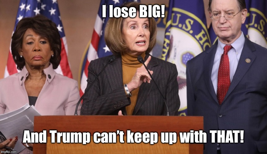 pelosi explains | I lose BIG! And Trump can’t keep up with THAT! | image tagged in pelosi explains | made w/ Imgflip meme maker