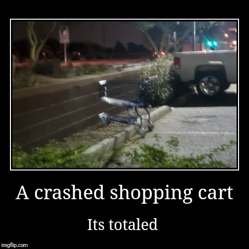 A crash shopping cart | image tagged in funny,demotivationals,crash,cart,totaled | made w/ Imgflip demotivational maker