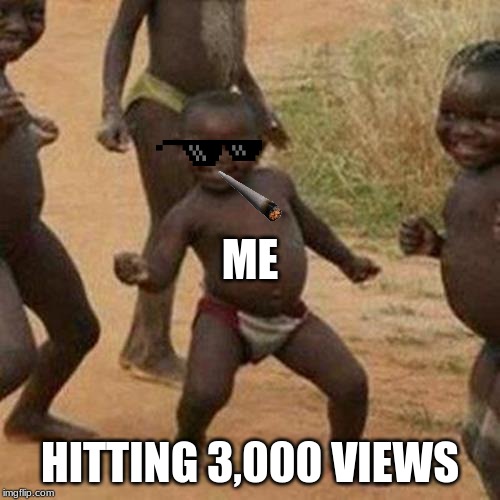 Third World Success Kid Meme | ME; HITTING 3,000 VIEWS | image tagged in memes,third world success kid | made w/ Imgflip meme maker