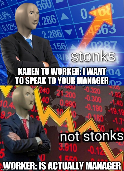 Stonks not stonks | KAREN TO WORKER: I WANT TO SPEAK TO YOUR MANAGER; WORKER: IS ACTUALLY MANAGER | image tagged in stonks not stonks | made w/ Imgflip meme maker