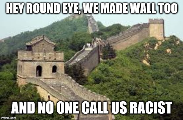 Great Wall of china | HEY ROUND EYE, WE MADE WALL TOO AND NO ONE CALL US RACIST | image tagged in great wall of china | made w/ Imgflip meme maker