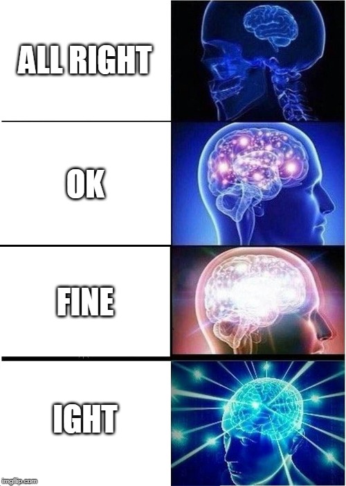 Expanding Brain | ALL RIGHT; OK; FINE; IGHT | image tagged in memes,expanding brain | made w/ Imgflip meme maker