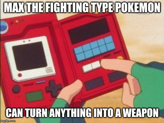Pokedex | MAX THE FIGHTING TYPE POKEMON; CAN TURN ANYTHING INTO A WEAPON | image tagged in pokedex | made w/ Imgflip meme maker