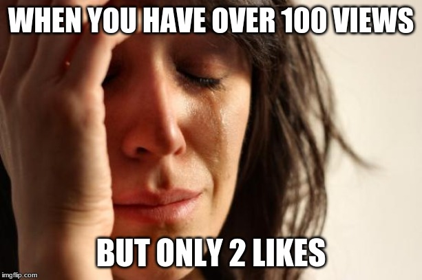 only 2 likes | WHEN YOU HAVE OVER 100 VIEWS; BUT ONLY 2 LIKES | image tagged in memes,first world problems,social media | made w/ Imgflip meme maker