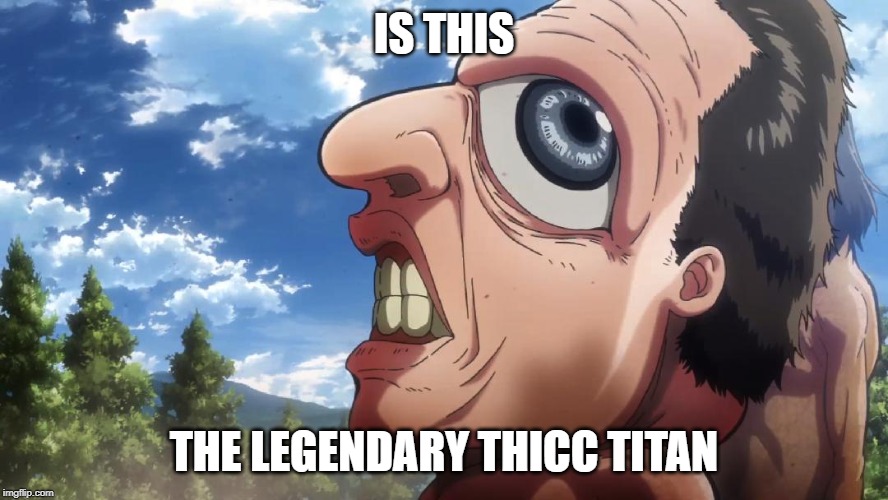 Attack on titan | IS THIS; THE LEGENDARY THICC TITAN | image tagged in attack on titan | made w/ Imgflip meme maker