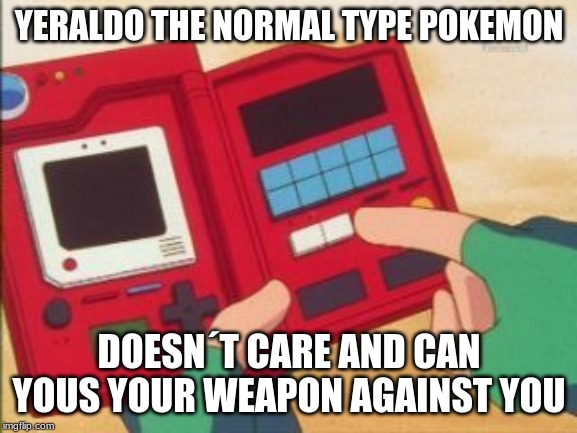 Pokedex | YERALDO THE NORMAL TYPE POKEMON; DOESN´T CARE AND CAN YOUS YOUR WEAPON AGAINST YOU | image tagged in pokedex | made w/ Imgflip meme maker