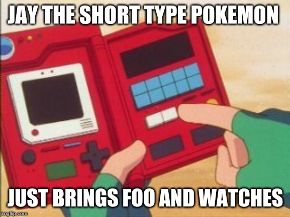 Pokedex | JAY THE SHORT TYPE POKEMON; JUST BRINGS FOO AND WATCHES | image tagged in pokedex | made w/ Imgflip meme maker