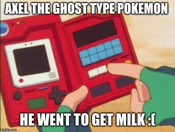 Pokedex | AXEL THE GHOST TYPE POKEMON; HE WENT TO GET MILK :( | image tagged in pokedex | made w/ Imgflip meme maker
