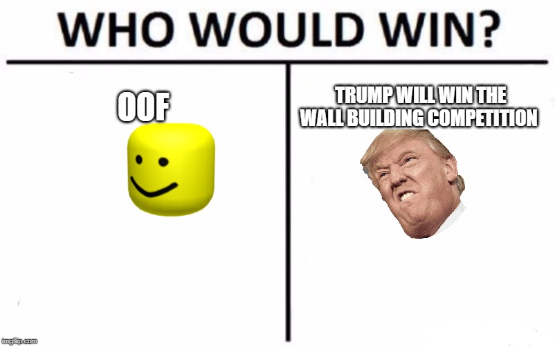 Who Would Win? Meme | OOF; TRUMP WILL WIN THE WALL BUILDING COMPETITION | image tagged in memes,who would win | made w/ Imgflip meme maker
