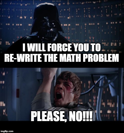 Star Wars No | I WILL FORCE YOU TO RE-WRITE THE MATH PROBLEM; PLEASE, NO!!! | image tagged in memes,star wars no | made w/ Imgflip meme maker