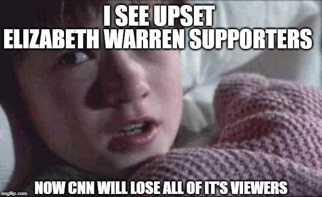 I SEE | ELIZABETH WARREN SUPPORTERS; I SEE UPSET; NOW CNN WILL LOSE ALL OF IT'S VIEWERS | image tagged in memes,i see dead people,elizabeth warren | made w/ Imgflip meme maker