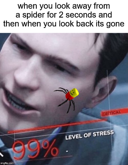 Stress level 99% | when you look away from a spider for 2 seconds and then when you look back its gone | image tagged in stress level 99 | made w/ Imgflip meme maker