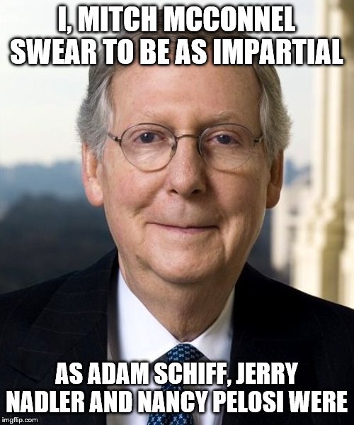 You can't eat your cake and eat it too, Nancy | I, MITCH MCCONNEL SWEAR TO BE AS IMPARTIAL; AS ADAM SCHIFF, JERRY NADLER AND NANCY PELOSI WERE | image tagged in mitch mcconnel,joke impeachment,nancy pelosi,jerry nadler,adam schiff | made w/ Imgflip meme maker