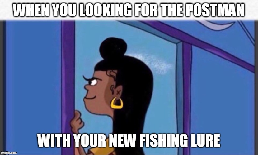 Girl rolf | WHEN YOU LOOKING FOR THE POSTMAN; WITH YOUR NEW FISHING LURE | image tagged in girl rolf | made w/ Imgflip meme maker