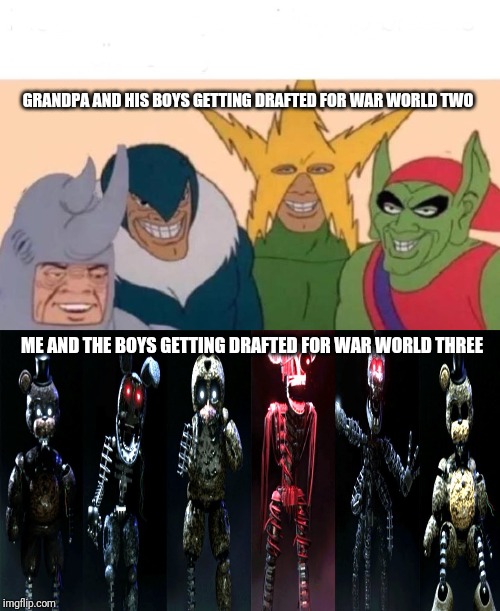 GRANDPA AND HIS BOYS GETTING DRAFTED FOR WAR WORLD TWO; ME AND THE BOYS GETTING DRAFTED FOR WAR WORLD THREE | image tagged in memes,me and the boys,tjoc sm me and the boys | made w/ Imgflip meme maker