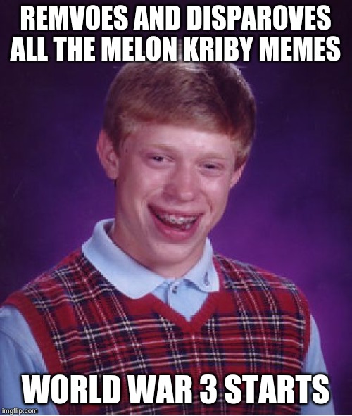 Bad Luck Brian Meme | REMVOES AND DISPAROVES ALL THE MELON KRIBY MEMES WORLD WAR 3 STARTS | image tagged in memes,bad luck brian | made w/ Imgflip meme maker