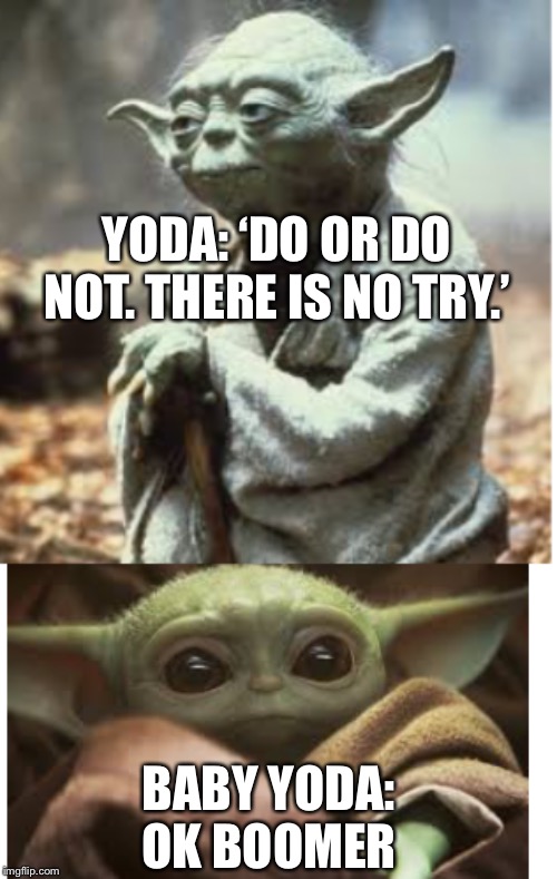 Baby yoda is so disrespectful... and cute! | YODA: ‘DO OR DO NOT. THERE IS NO TRY.’; BABY YODA: OK BOOMER | image tagged in star wars,fun,isaac_laugh,yoda,cute | made w/ Imgflip meme maker