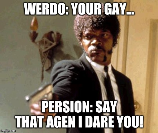 Say That Again I Dare You Meme | WERDO: YOUR GAY... PERSION: SAY THAT AGEN I DARE YOU! | image tagged in memes,say that again i dare you | made w/ Imgflip meme maker