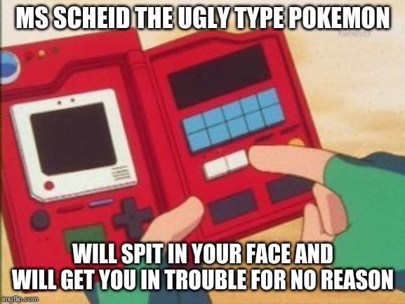 Pokedex | MS SCHEID THE UGLY TYPE POKEMON; WILL SPIT IN YOUR FACE AND WILL GET YOU IN TROUBLE FOR NO REASON | image tagged in pokedex | made w/ Imgflip meme maker