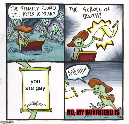 The Scroll Of Truth Meme | you are gay; NO, MY BOYFRIEND IS | image tagged in memes,the scroll of truth | made w/ Imgflip meme maker
