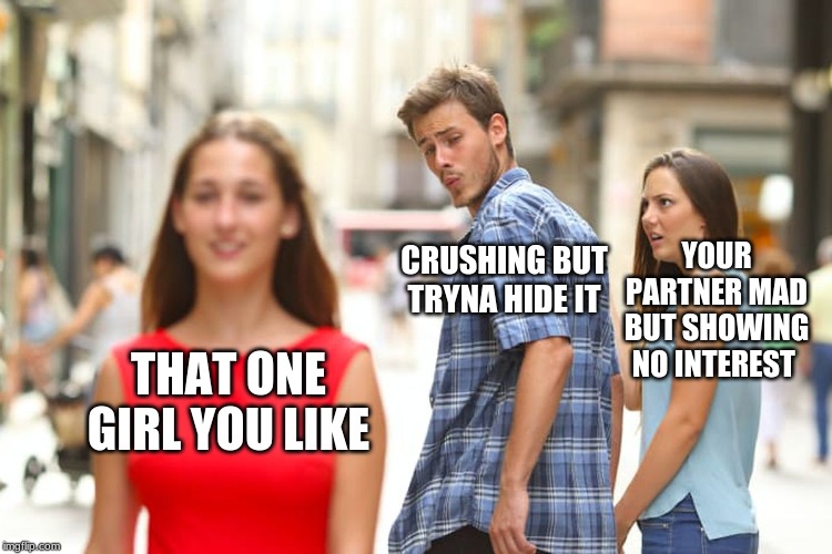 Distracted Boyfriend Meme | YOUR PARTNER MAD BUT SHOWING NO INTEREST; CRUSHING BUT TRYNA HIDE IT; THAT ONE GIRL YOU LIKE | image tagged in memes,distracted boyfriend | made w/ Imgflip meme maker