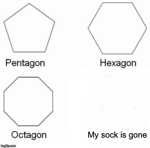 Where did it go? | My sock is gone | image tagged in memes,pentagon hexagon octagon,middle school | made w/ Imgflip meme maker