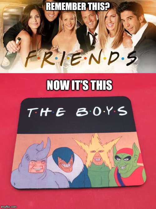 The boys | REMEMBER THIS? NOW IT’S THIS | image tagged in me and the boys,memes,funny,funny memes,friends,netflix | made w/ Imgflip meme maker