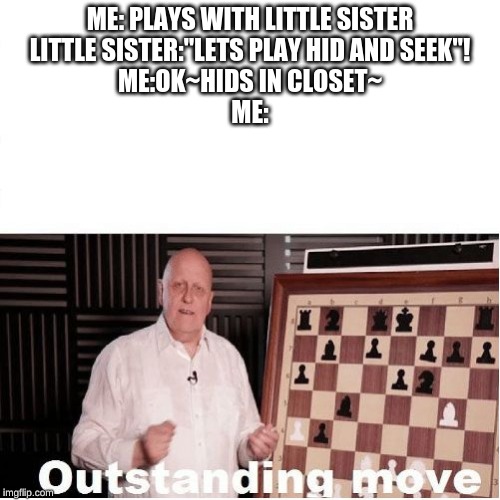 Outstanding Move | ME: PLAYS WITH LITTLE SISTER
LITTLE SISTER:"LETS PLAY HID AND SEEK"!
ME:OK~HIDS IN CLOSET~
ME: | image tagged in outstanding move | made w/ Imgflip meme maker