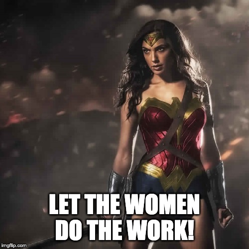 Badass Wonder Woman | LET THE WOMEN DO THE WORK! | image tagged in badass wonder woman | made w/ Imgflip meme maker
