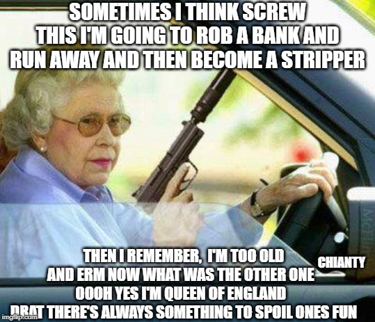 Sometimes | SOMETIMES I THINK SCREW THIS I'M GOING TO ROB A BANK AND RUN AWAY AND THEN BECOME A STRIPPER; CHIANTY; THEN I REMEMBER,  I'M TOO OLD AND ERM NOW WHAT WAS THE OTHER ONE   OOOH YES I'M QUEEN OF ENGLAND  
DRAT THERE'S ALWAYS SOMETHING TO SPOIL ONES FUN | image tagged in spoilers | made w/ Imgflip meme maker