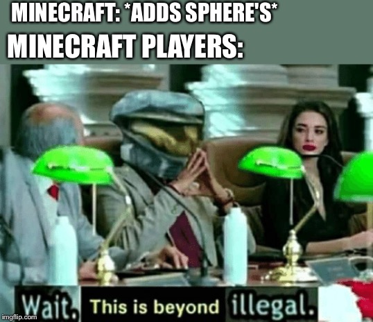 Wait, this is beyond illegal | MINECRAFT: *ADDS SPHERE'S*; MINECRAFT PLAYERS: | image tagged in wait this is beyond illegal | made w/ Imgflip meme maker