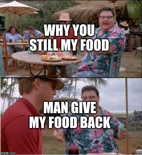 See Nobody Cares Meme | WHY YOU STILL MY FOOD; MAN GIVE MY FOOD BACK | image tagged in memes,see nobody cares | made w/ Imgflip meme maker