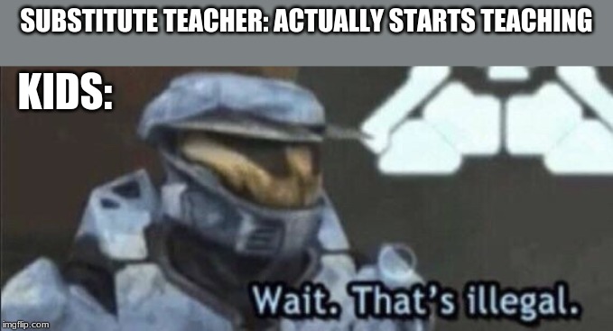 Wait that’s illegal | SUBSTITUTE TEACHER: ACTUALLY STARTS TEACHING; KIDS: | image tagged in wait thats illegal | made w/ Imgflip meme maker