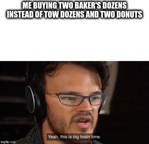 Yeah, this is big brain time | ME BUYING TWO BAKER'S DOZENS INSTEAD OF TOW DOZENS AND TWO DONUTS | image tagged in yeah this is big brain time | made w/ Imgflip meme maker