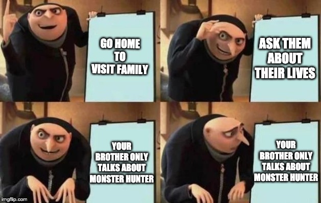 Gru's Plan Meme | GO HOME TO VISIT FAMILY; ASK THEM ABOUT THEIR LIVES; YOUR BROTHER ONLY TALKS ABOUT MONSTER HUNTER; YOUR BROTHER ONLY TALKS ABOUT MONSTER HUNTER | image tagged in gru's plan | made w/ Imgflip meme maker