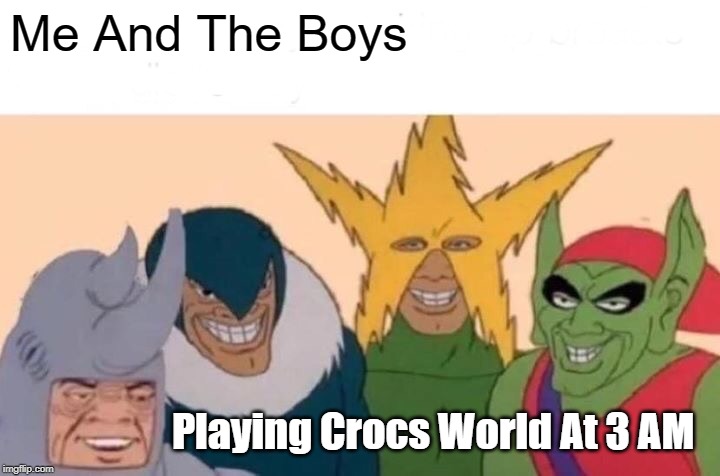 Me And The Boys Meme | Me And The Boys; Playing Crocs World At 3 AM | image tagged in memes,me and the boys | made w/ Imgflip meme maker