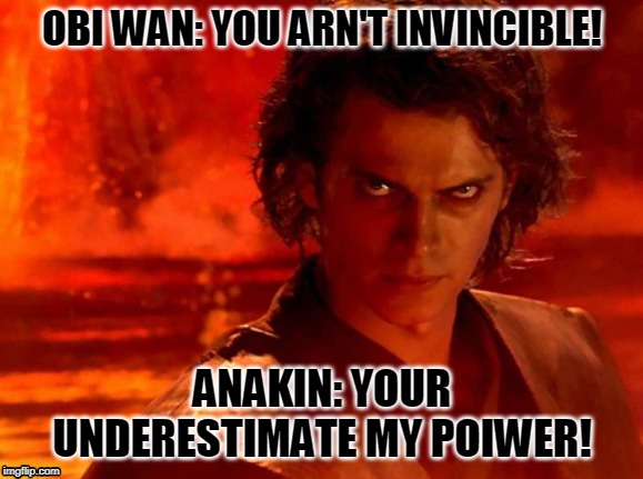 You Underestimate My Power Meme | OBI WAN: YOU ARN'T INVINCIBLE! ANAKIN: YOUR UNDERESTIMATE MY POIWER! | image tagged in memes,you underestimate my power | made w/ Imgflip meme maker