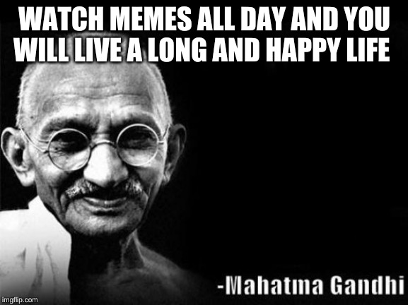 Mahatma Gandhi Rocks | WATCH MEMES ALL DAY AND YOU WILL LIVE A LONG AND HAPPY LIFE | image tagged in mahatma gandhi rocks | made w/ Imgflip meme maker